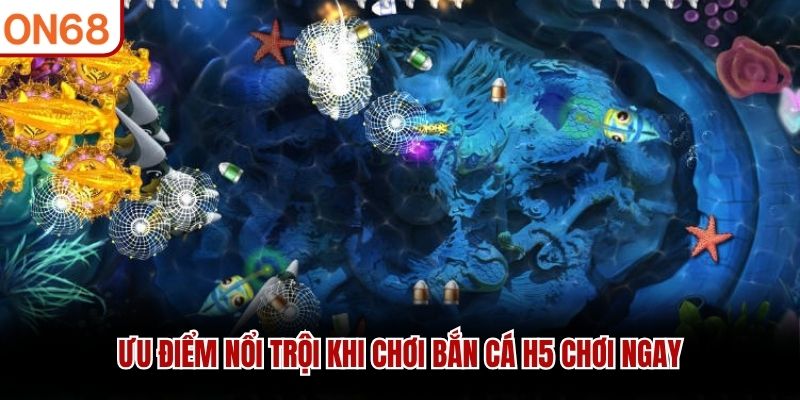 Ưu điểm nổi trội khi chơi bắn cá H5 chơi ngay